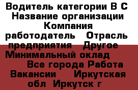 Водитель категории В.С › Название организации ­ Компания-работодатель › Отрасль предприятия ­ Другое › Минимальный оклад ­ 25 000 - Все города Работа » Вакансии   . Иркутская обл.,Иркутск г.